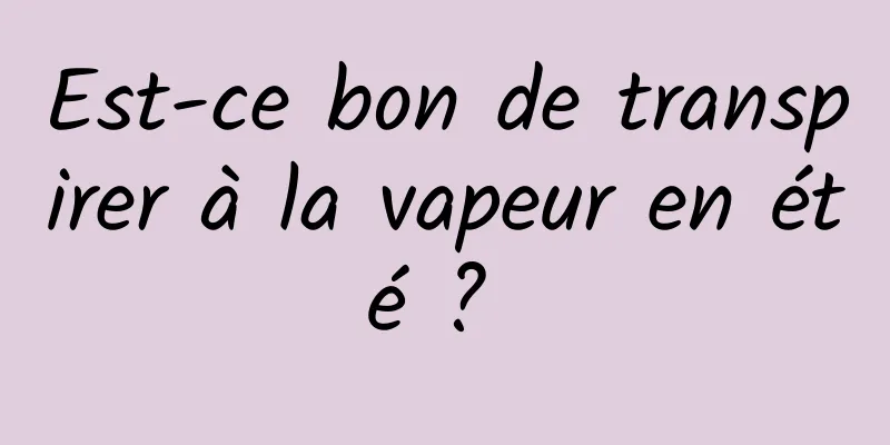 Est-ce bon de transpirer à la vapeur en été ? 