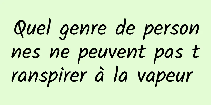 Quel genre de personnes ne peuvent pas transpirer à la vapeur 