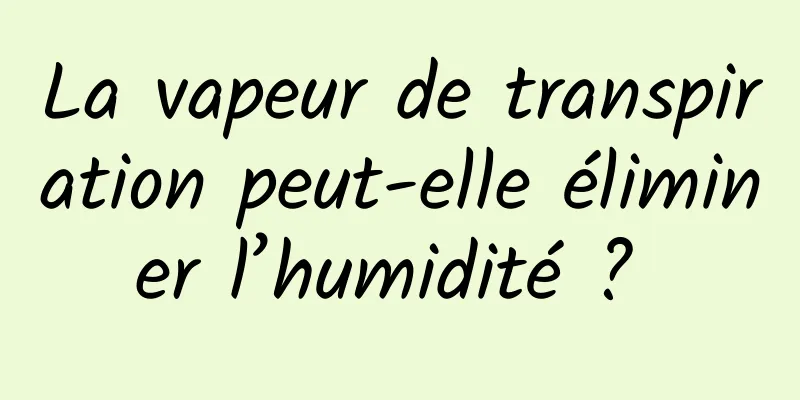 La vapeur de transpiration peut-elle éliminer l’humidité ? 