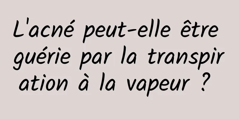 L'acné peut-elle être guérie par la transpiration à la vapeur ? 