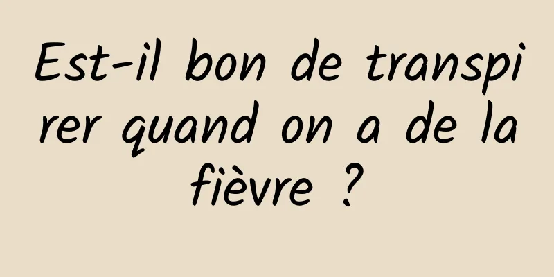 Est-il bon de transpirer quand on a de la fièvre ? 