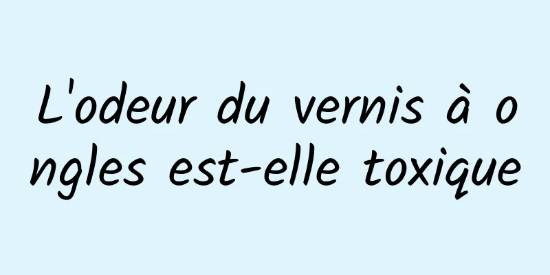 L'odeur du vernis à ongles est-elle toxique