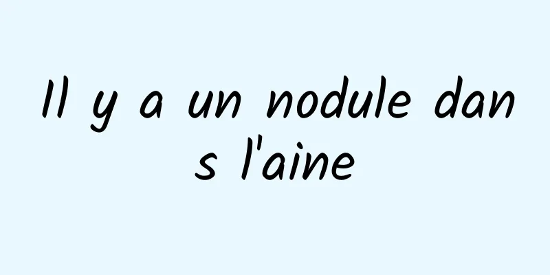 Il y a un nodule dans l'aine