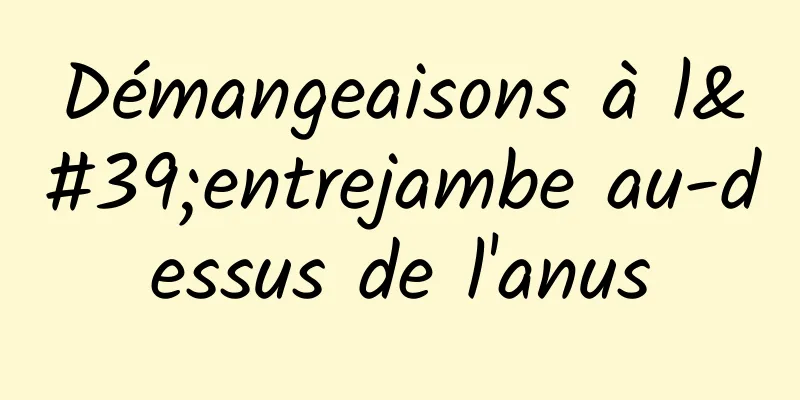 Démangeaisons à l'entrejambe au-dessus de l'anus