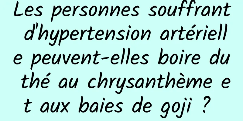 Les personnes souffrant d'hypertension artérielle peuvent-elles boire du thé au chrysanthème et aux baies de goji ? 