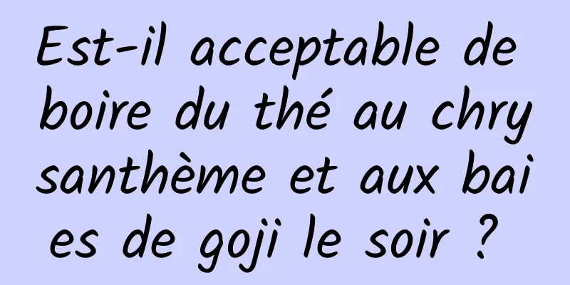 Est-il acceptable de boire du thé au chrysanthème et aux baies de goji le soir ? 