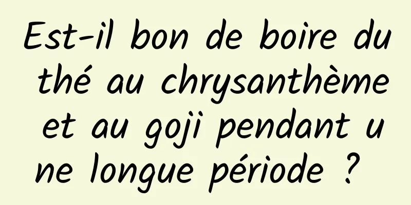 Est-il bon de boire du thé au chrysanthème et au goji pendant une longue période ? 