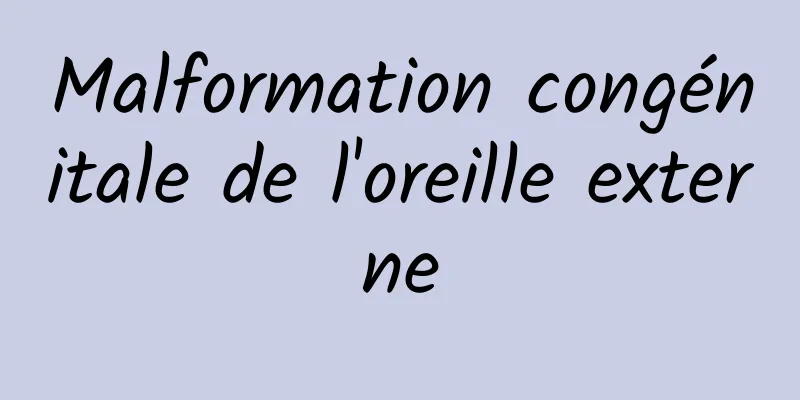 Malformation congénitale de l'oreille externe