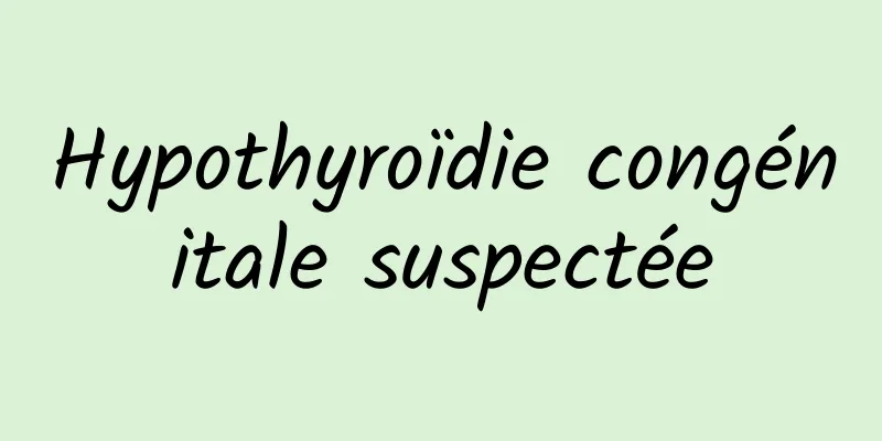 Hypothyroïdie congénitale suspectée