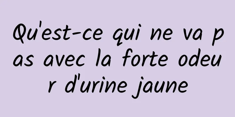 Qu'est-ce qui ne va pas avec la forte odeur d'urine jaune