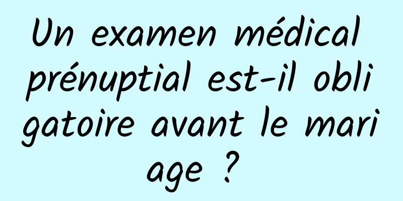 Un examen médical prénuptial est-il obligatoire avant le mariage ? 