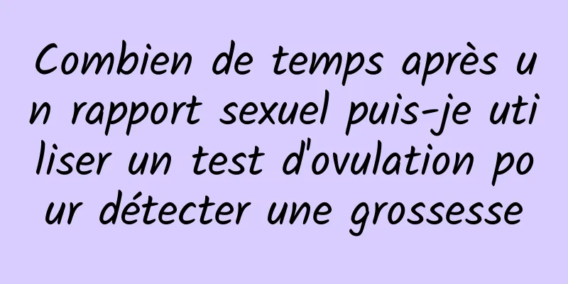 Combien de temps après un rapport sexuel puis-je utiliser un test d'ovulation pour détecter une grossesse