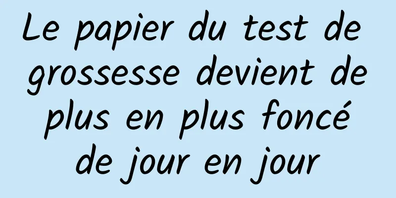 Le papier du test de grossesse devient de plus en plus foncé de jour en jour