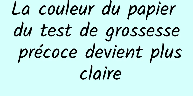 La couleur du papier du test de grossesse précoce devient plus claire