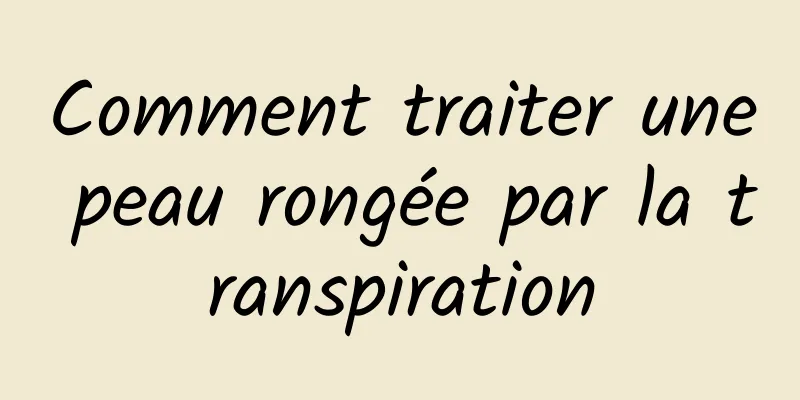 Comment traiter une peau rongée par la transpiration