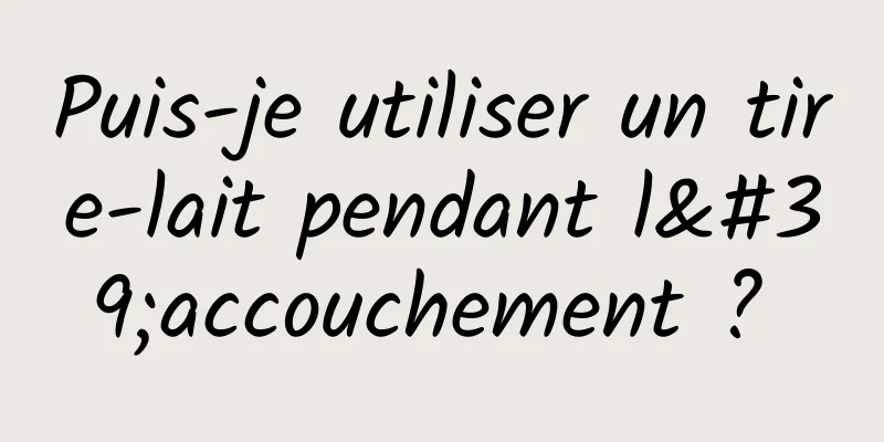 Puis-je utiliser un tire-lait pendant l'accouchement ? 