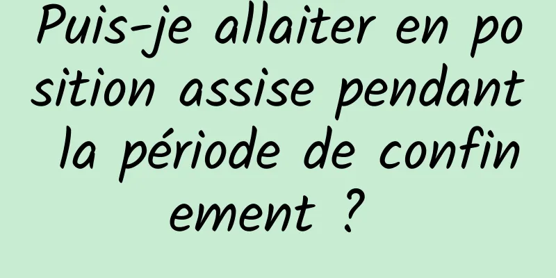 Puis-je allaiter en position assise pendant la période de confinement ? 