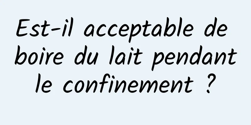 Est-il acceptable de boire du lait pendant le confinement ? 