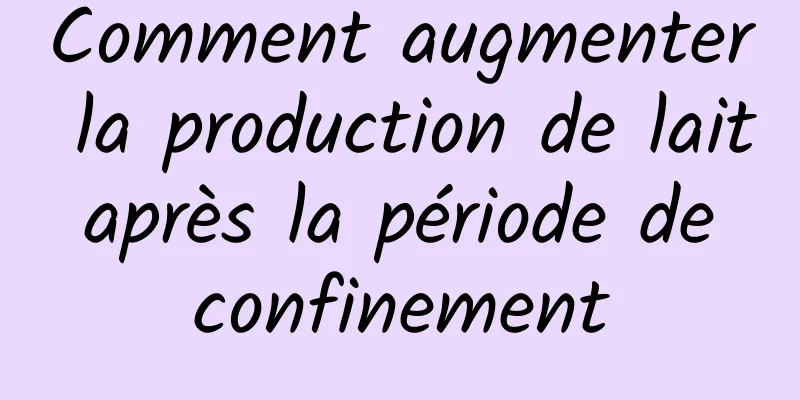 Comment augmenter la production de lait après la période de confinement