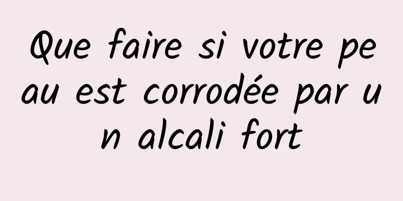 Que faire si votre peau est corrodée par un alcali fort