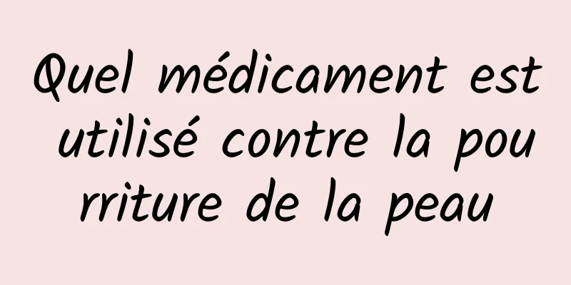 Quel médicament est utilisé contre la pourriture de la peau