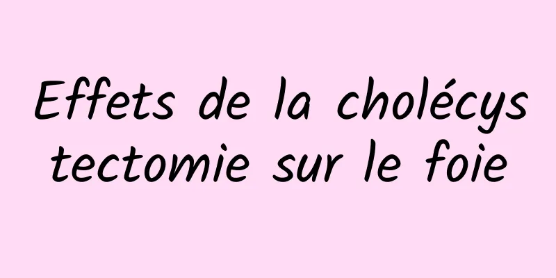 Effets de la cholécystectomie sur le foie