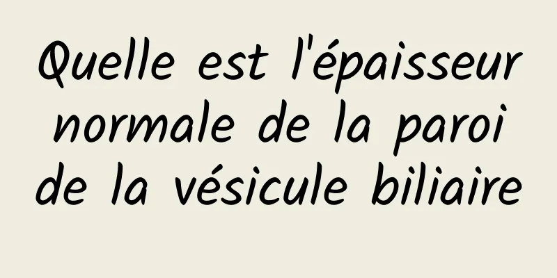 Quelle est l'épaisseur normale de la paroi de la vésicule biliaire