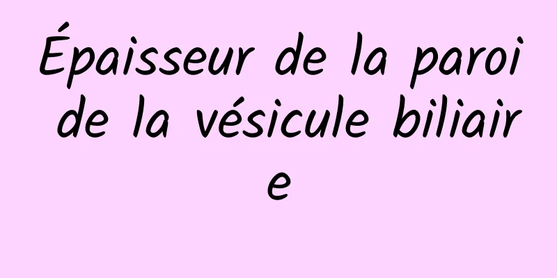 Épaisseur de la paroi de la vésicule biliaire