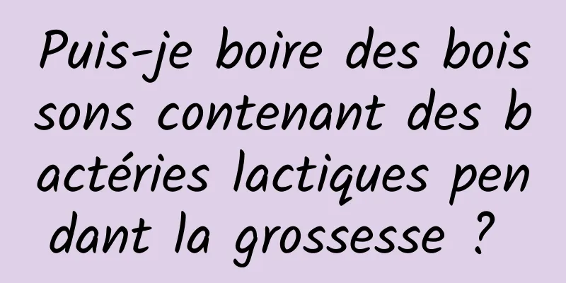 Puis-je boire des boissons contenant des bactéries lactiques pendant la grossesse ? 