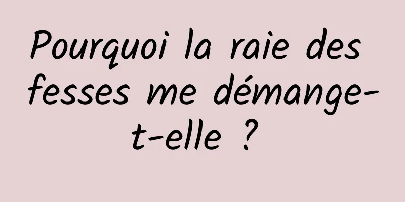 Pourquoi la raie des fesses me démange-t-elle ? 