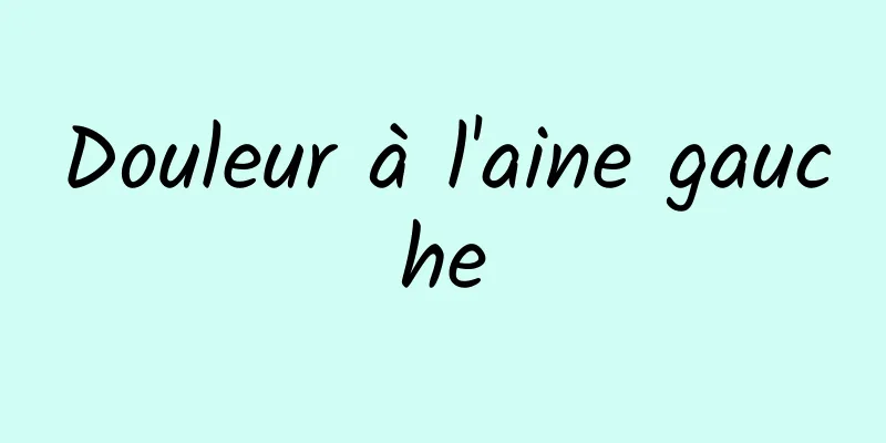 Douleur à l'aine gauche