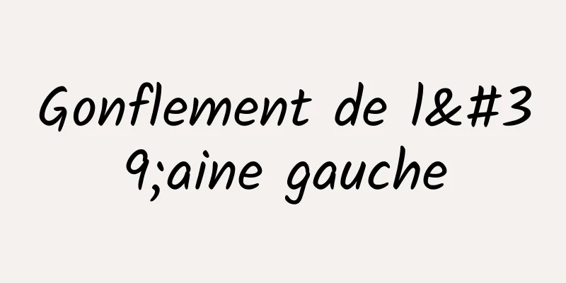 Gonflement de l'aine gauche