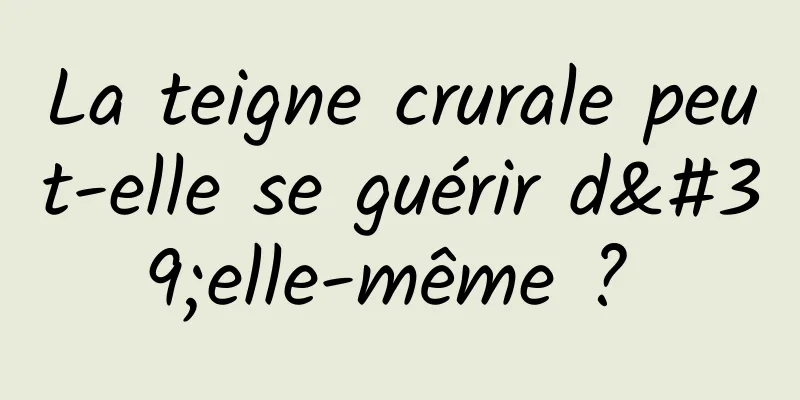 La teigne crurale peut-elle se guérir d'elle-même ? 