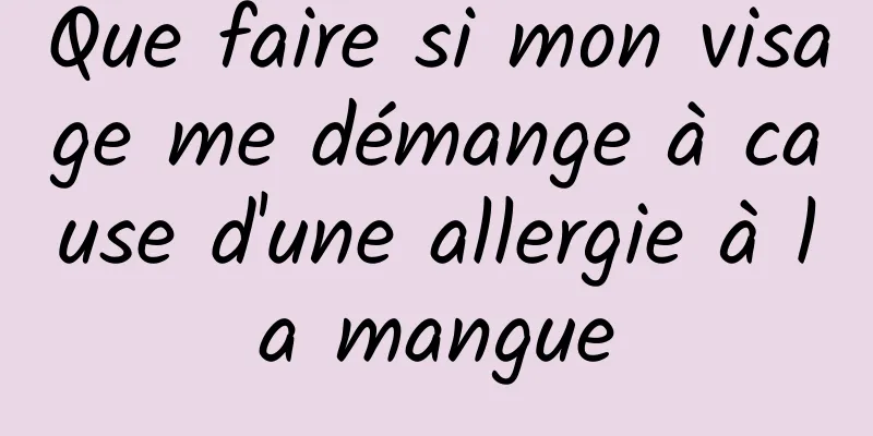 Que faire si mon visage me démange à cause d'une allergie à la mangue