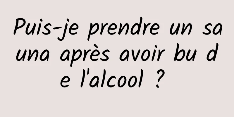 Puis-je prendre un sauna après avoir bu de l'alcool ? 