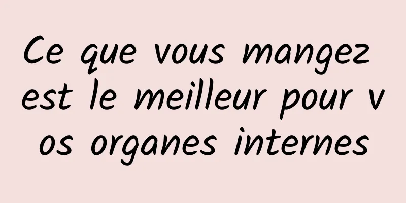 Ce que vous mangez est le meilleur pour vos organes internes