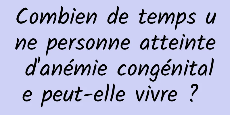 Combien de temps une personne atteinte d'anémie congénitale peut-elle vivre ? 