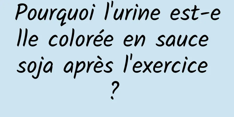 Pourquoi l'urine est-elle colorée en sauce soja après l'exercice ? 