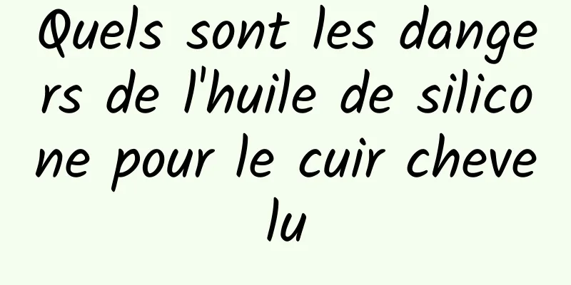 Quels sont les dangers de l'huile de silicone pour le cuir chevelu