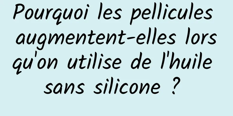 Pourquoi les pellicules augmentent-elles lorsqu'on utilise de l'huile sans silicone ? 