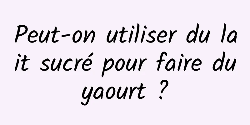 Peut-on utiliser du lait sucré pour faire du yaourt ? 