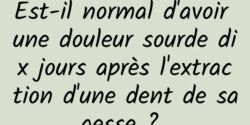 Est-il normal d'avoir une douleur sourde dix jours après l'extraction d'une dent de sagesse ? 