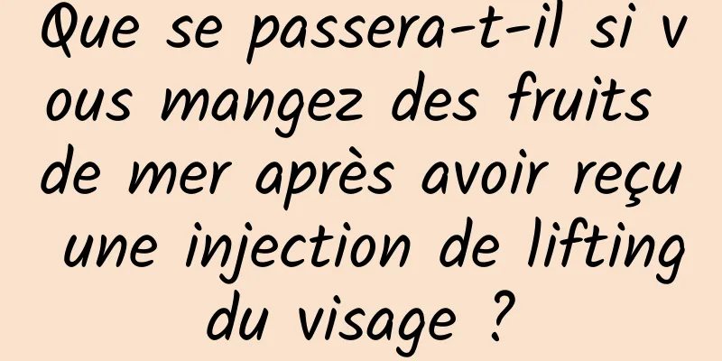 Que se passera-t-il si vous mangez des fruits de mer après avoir reçu une injection de lifting du visage ? 