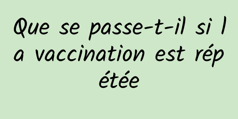 Que se passe-t-il si la vaccination est répétée