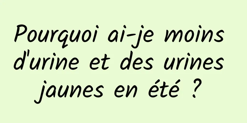 Pourquoi ai-je moins d'urine et des urines jaunes en été ?