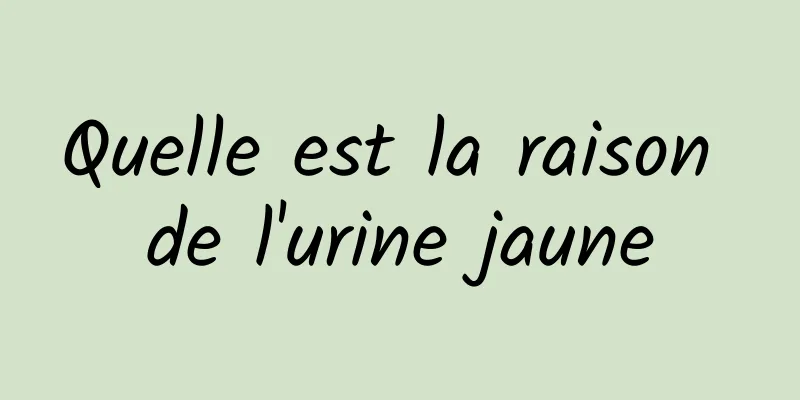 Quelle est la raison de l'urine jaune