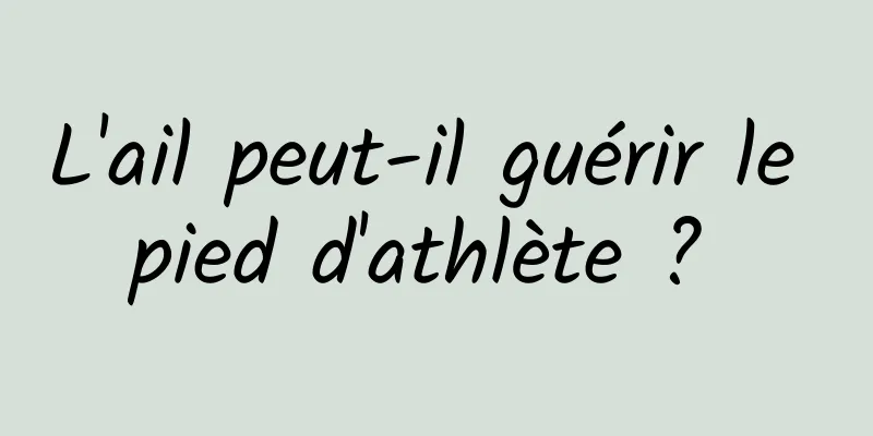 L'ail peut-il guérir le pied d'athlète ? 