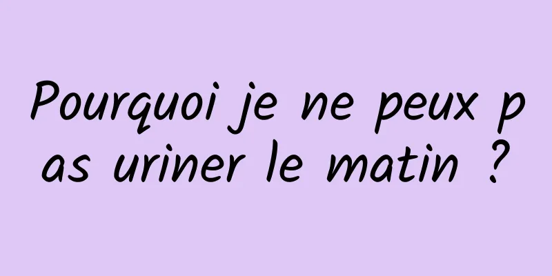 Pourquoi je ne peux pas uriner le matin ?