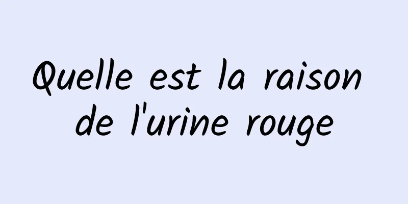 Quelle est la raison de l'urine rouge