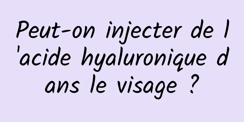 Peut-on injecter de l'acide hyaluronique dans le visage ?